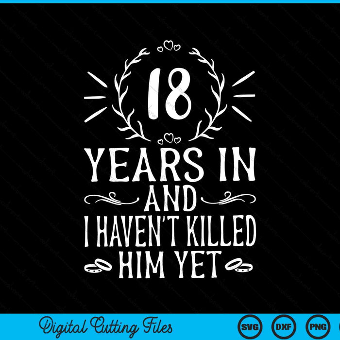 18 years in and I haven't killed him yet 18th anniversary SVG cut file