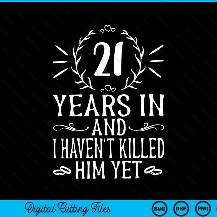 21 years in and I haven't killed him yet 21th wedding anniversary SVG cut file