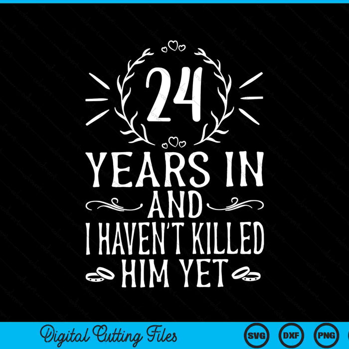 24 years in and I haven't killed him yet 24th wedding anniversary SVG cut file