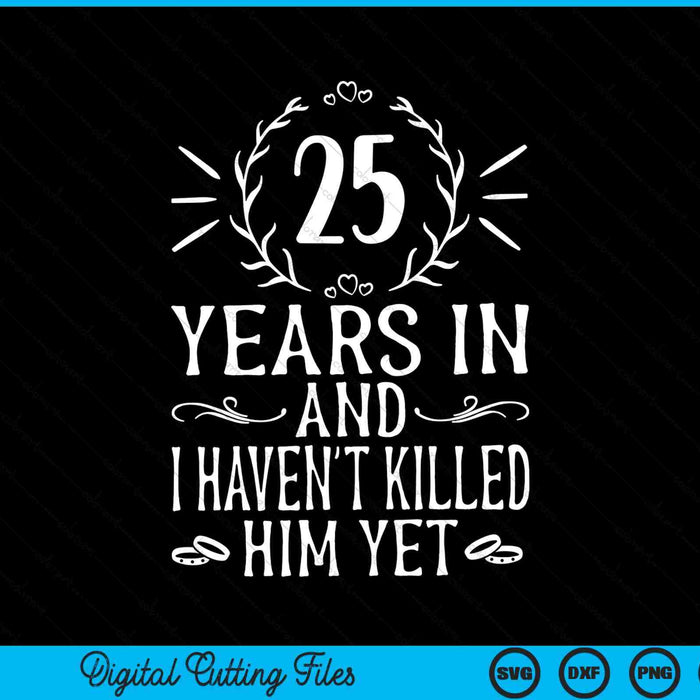 25 years in and I haven't killed him yet 25th wedding anniversary SVG cut file