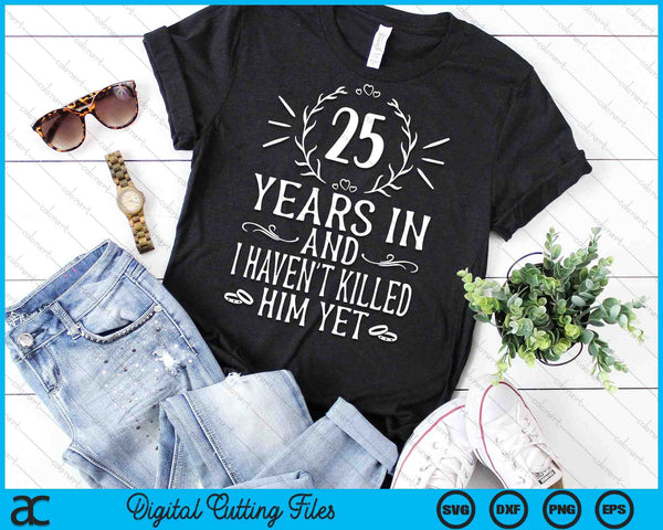 25 Years In And I Haven't Killed Him Yet 25th Wedding Anniversary SVG PNG Digital Cutting Files