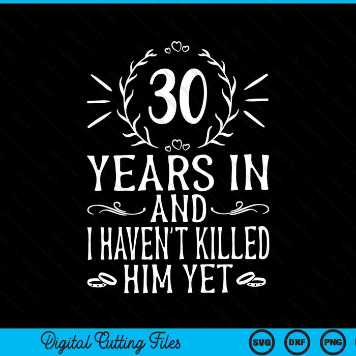 30 years in and I haven't killed him yet 30th wedding anniversary SVG cut file