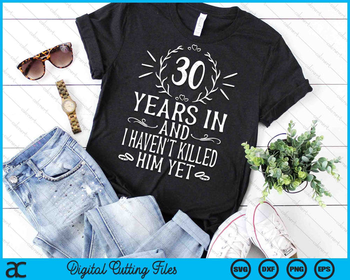 30 Years In And I Haven't Killed Him Yet 30th Wedding Anniversary SVG PNG Digital Cutting Files