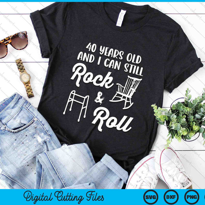 40 Years Old And I Can Still Rock And Roll Funny 40th Birthday SVG PNG Digital Cutting Files