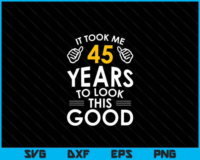 45th Birthday Gift, It Took Me 45 Years SVG PNG Digital Cutting Files