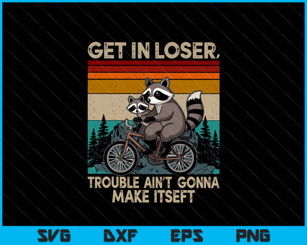 Get in loser trouble ain't gonna make itself racoon SVG cut file