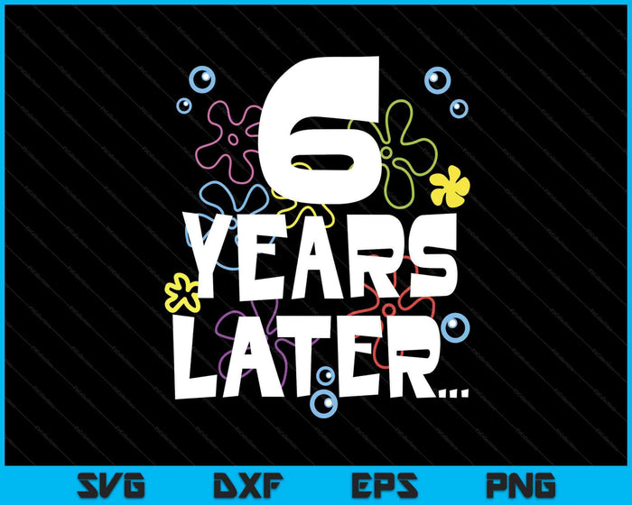 6 Year Later Six 6 Year Old Birthday SVG PNG Digital Printable Files