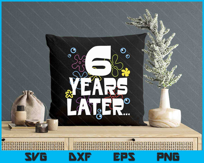 6 Year Later Six 6 Year Old Birthday SVG PNG Digital Printable Files