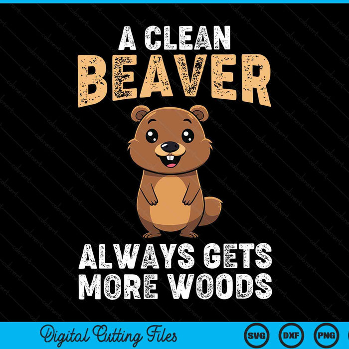 A clean beaver always gets more woods dirty adult wood SVG PNG cut file for Cricut