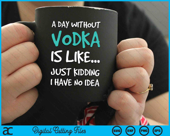 A Day Without Vodka Is Like Just Kidding I Have No Idea SVG PNG Digital Cutting Files