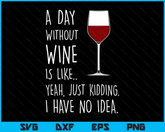 A Day Without Wine Is Like Just Kidding SVG PNG Digital Printable Files