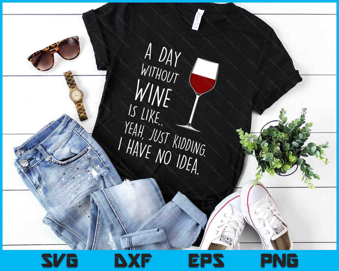 A Day Without Wine Is Like Just Kidding SVG PNG Digital Printable Files