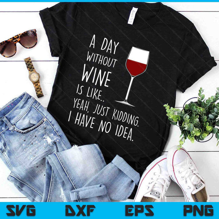 A Day Without Wine Is Like Just Kidding SVG PNG Digital Printable Files