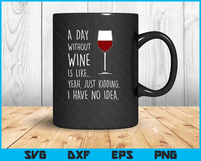 A Day Without Wine Is Like Just Kidding SVG PNG Digital Printable Files