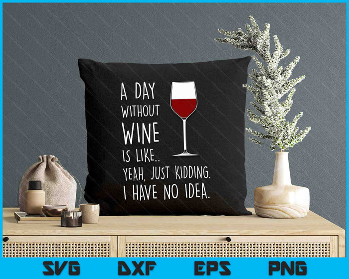 A Day Without Wine Is Like Just Kidding SVG PNG Digital Printable Files