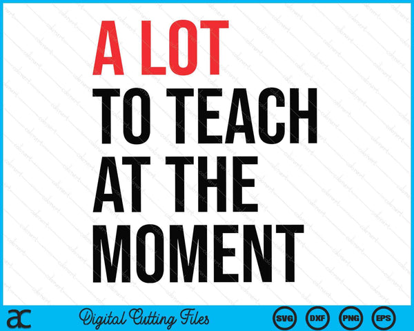 A lot to teach at the moment vibes inspiring lessons moment SVG cut file