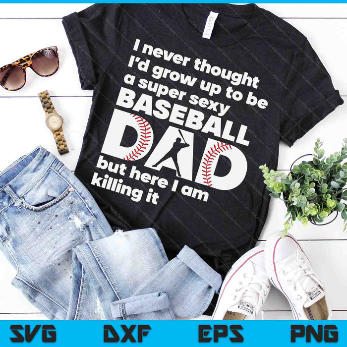 A Super Sexy Baseball Dad But Here I Am Funny Fathers Day SVG PNG Digital Cutting Files