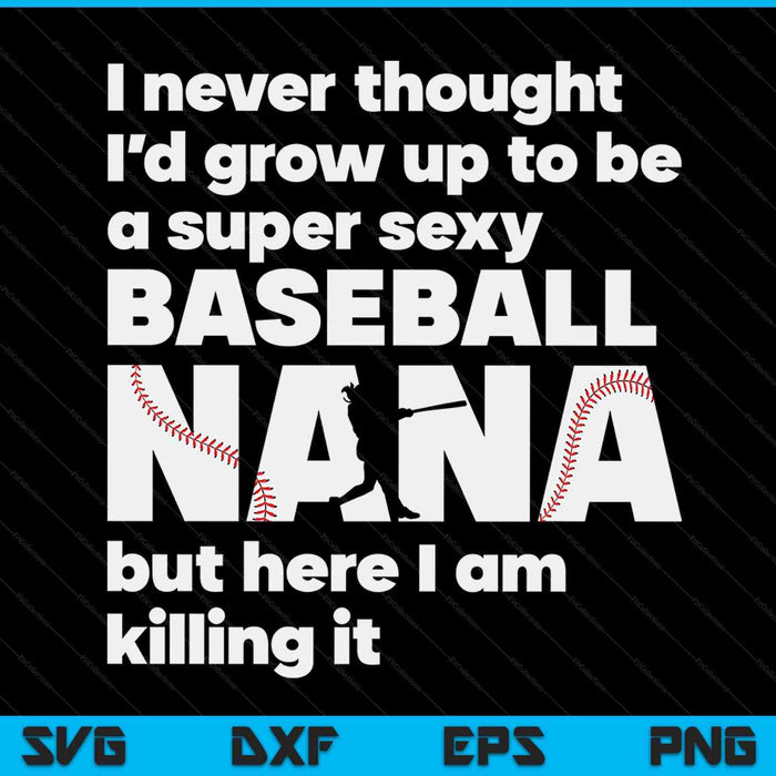 A super sexy baseball nana but here I am Mothers Day SVG cut file