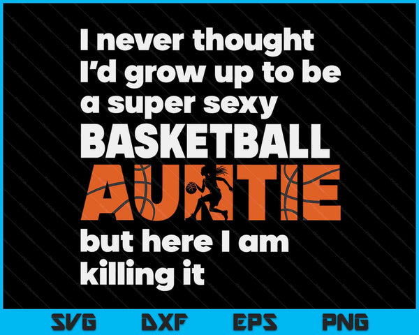 A Super Sexy Basketball Auntie But Here I Am Mothers Day SVG PNG Digital Cutting Files