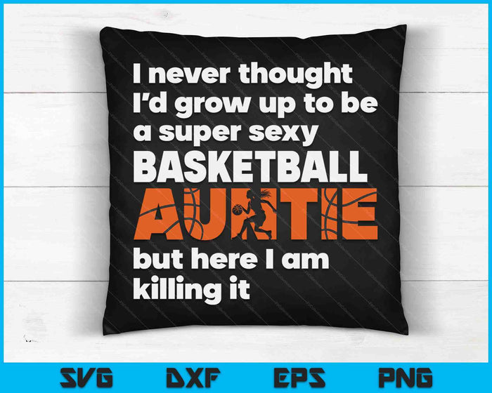 A Super Sexy Basketball Auntie But Here I Am Mothers Day SVG PNG Digital Cutting Files