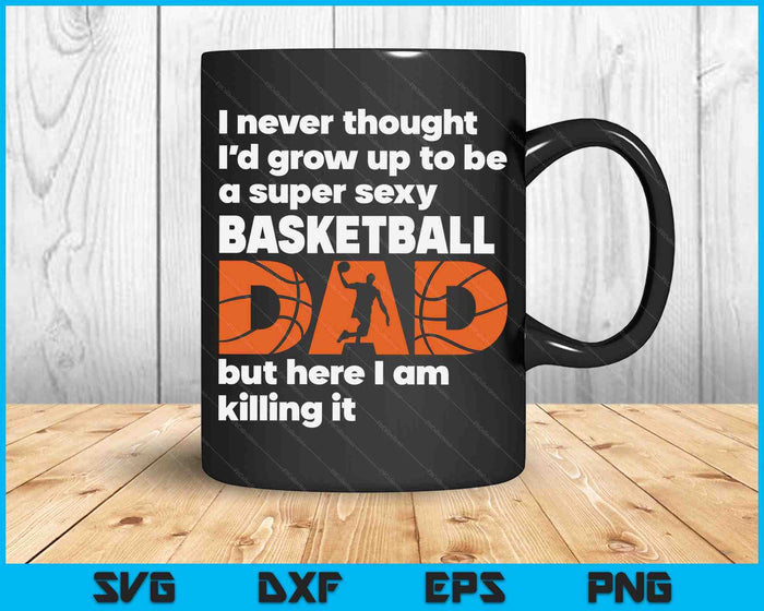 A Super Sexy Basketball Dad But Here I Am Fathers Day SVG PNG Digital Cutting Files