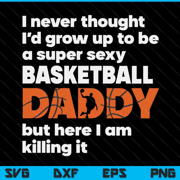 A super sexy basketball daddy but here I am Fathers Day SVG PNG cut file for Cricut