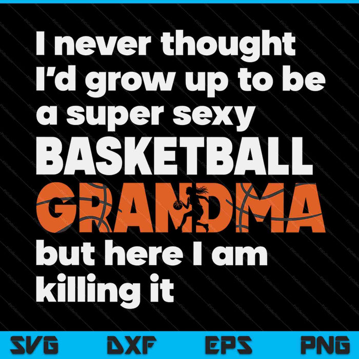A super sexy basketball grandma but here I am Mothers Day SVG cut file