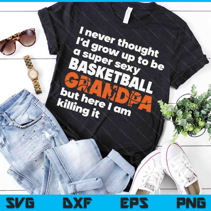A Super Sexy Basketball Grandpa But Here I Am Fathers Day SVG PNG Digital Cutting Files