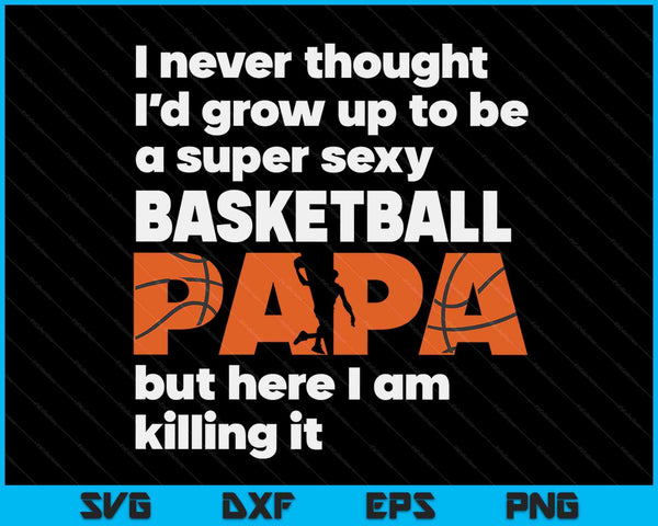 A Super Sexy Basketball Papa But Here I Am Fathers Day SVG PNG Digital Cutting Files