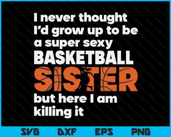 A Super Sexy Basketball Sister But Here I Am Mothers Day SVG PNG Digital Cutting Files