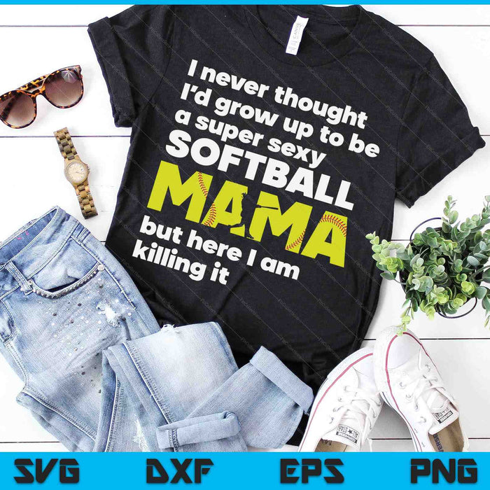 A Super Sexy Softball Mama But Here I Am Mothers Day SVG PNG Digital Cutting Files