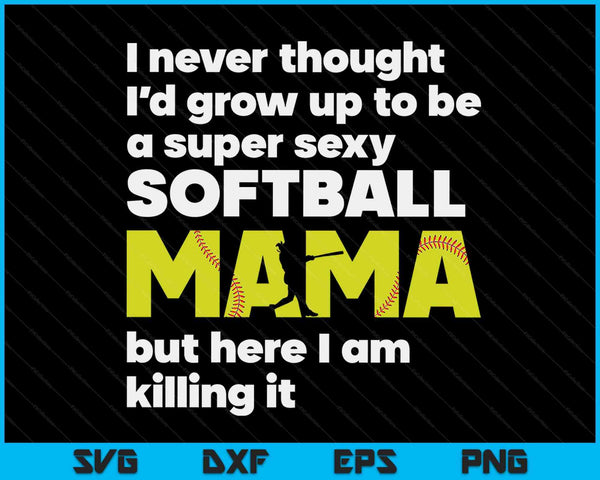 A super sexy softball mama but here I am Mothers Day SVG cut file