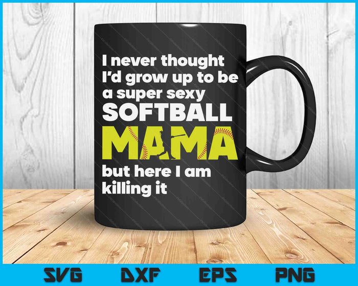 A Super Sexy Softball Mama But Here I Am Mothers Day SVG PNG Digital Cutting Files