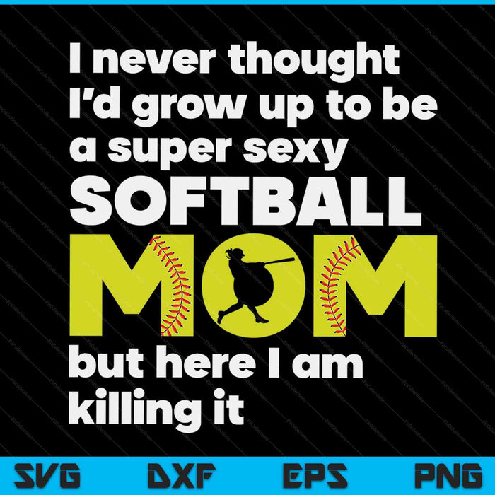 A super sexy softball mom but here I am Mothers Day SVG cut file