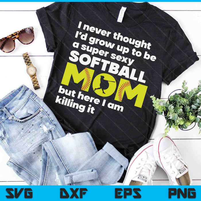 A Super Sexy Softball Mom But Here I Am Mothers Day SVG PNG Digital Cutting Files