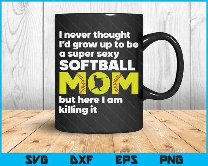 A Super Sexy Softball Mom But Here I Am Mothers Day SVG PNG Digital Cutting Files