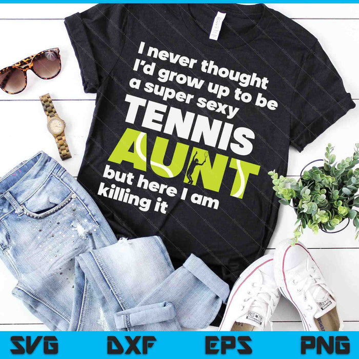 A Super Sexy Tennis Aunt But Here I Am Mothers Day SVG PNG Digital Cutting Files