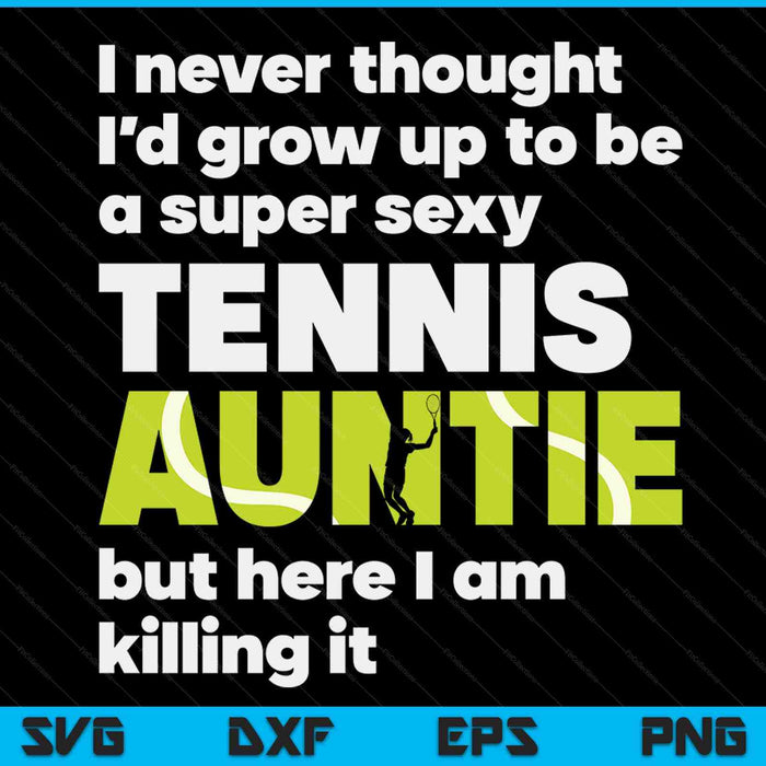A super sexy tennis auntie but here I am Mothers Day SVG cut file