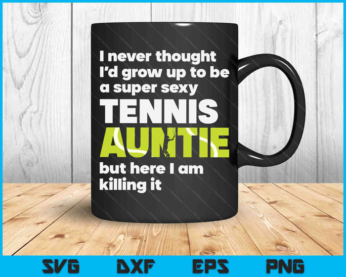 A Super Sexy Tennis Auntie But Here I Am Mothers Day SVG PNG Digital Cutting Files