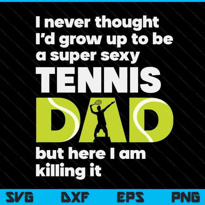 A super sexy tennis dad but here I am Fathers Day SVG cut file