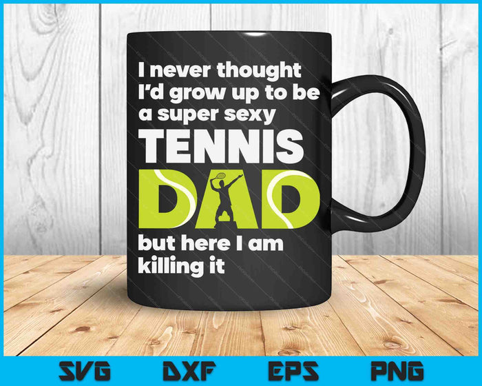 A Super Sexy Tennis Dad But Here I Am Fathers Day SVG PNG Digital Cutting Files