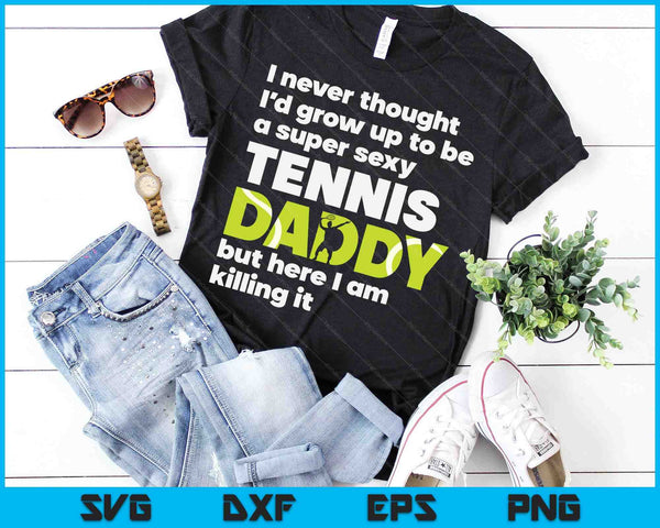 A Super Sexy Tennis Daddy But Here I Am Fathers Day SVG PNG Digital Cutting Files
