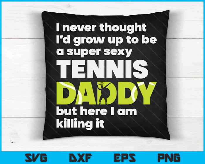A Super Sexy Tennis Daddy But Here I Am Fathers Day SVG PNG Digital Cutting Files