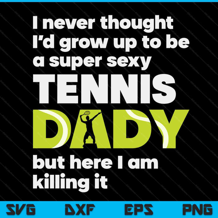 A super sexy tennis dady but here I am Fathers Day SVG cut file