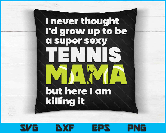 A Super Sexy Tennis Mama But Here I Am Mothers Day SVG PNG Digital Cutting Files