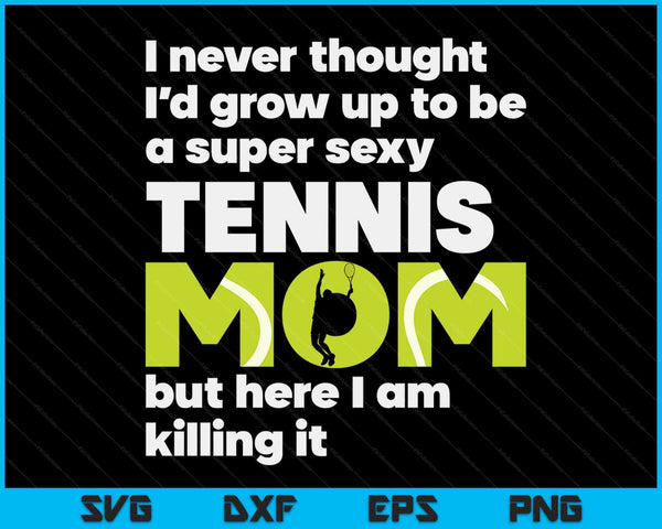 A Super Sexy Tennis Mom But Here I Am Mothers Day SVG PNG Digital Cutting Files