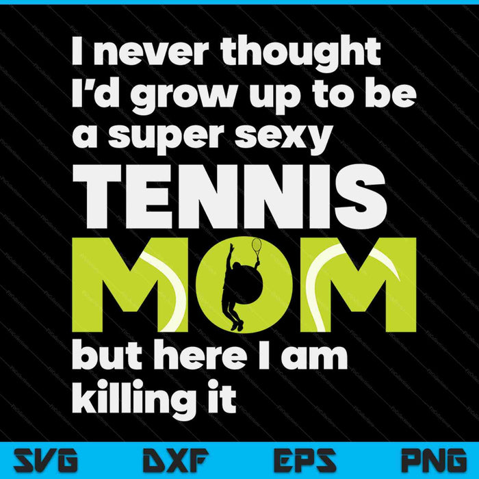 A super sexy tennis mom but here I am Mothers Day SVG cut file
