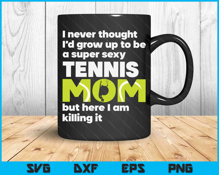 A Super Sexy Tennis Mom But Here I Am Mothers Day SVG PNG Digital Cutting Files