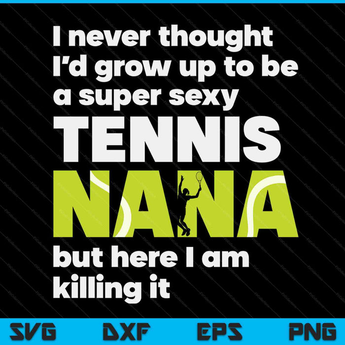 A super sexy tennis nana but here I am Mothers Day SVG cut file