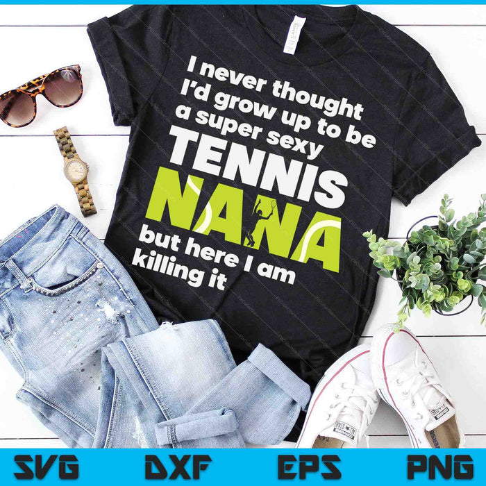 A Super Sexy Tennis Nana But Here I Am Mothers Day SVG PNG Digital Cutting Files